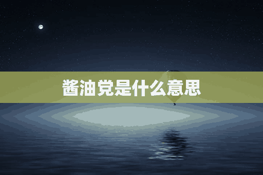 酱油党是什么意思(酱油党是什么意思?)